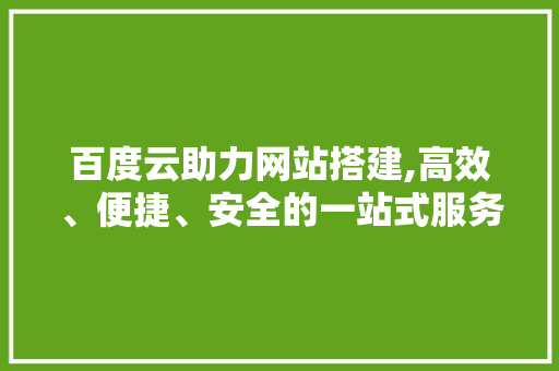 百度云助力网站搭建,高效、便捷、安全的一站式服务