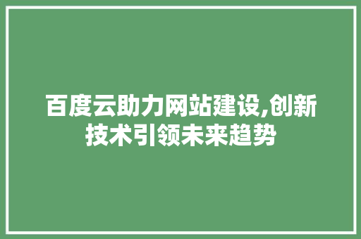 百度云助力网站建设,创新技术引领未来趋势