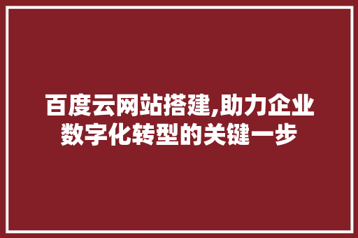 百度云网站搭建,助力企业数字化转型的关键一步