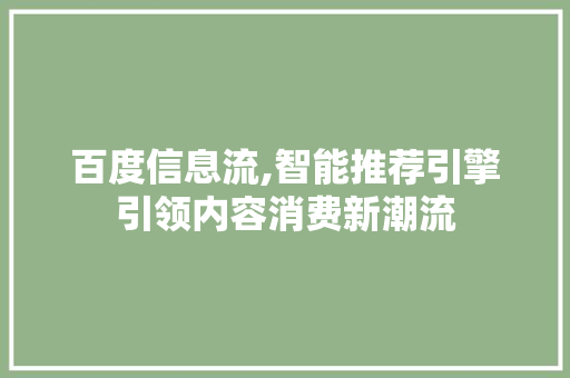百度信息流,智能推荐引擎引领内容消费新潮流