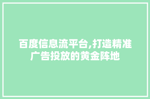 百度信息流平台,打造精准广告投放的黄金阵地
