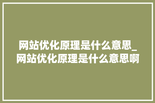 网站优化原理是什么意思_网站优化原理是什么意思啊。 网站优化原理是什么意思_网站优化原理是什么意思啊。 SEO关键词