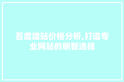 百度建站价格分析,打造专业网站的明智选择