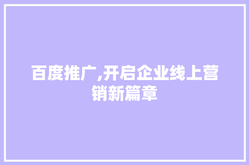 百度推广,开启企业线上营销新篇章