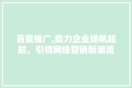 百度推广,助力企业扬帆起航，引领网络营销新潮流