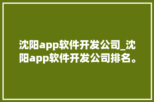 沈阳app软件开发公司_沈阳app软件开发公司排名。 沈阳app软件开发公司_沈阳app软件开发公司排名。 网站建设公司