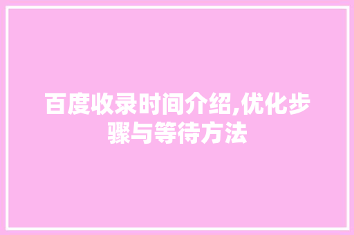 百度收录时间介绍,优化步骤与等待方法