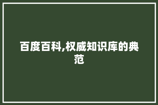 百度百科,权威知识库的典范