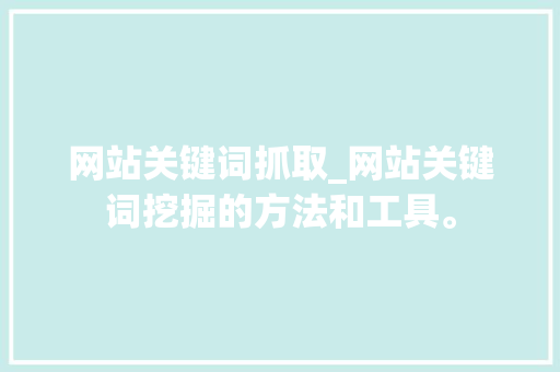 网站关键词抓取_网站关键词挖掘的方法和工具。 网站关键词抓取_网站关键词挖掘的方法和工具。 SEO关键词