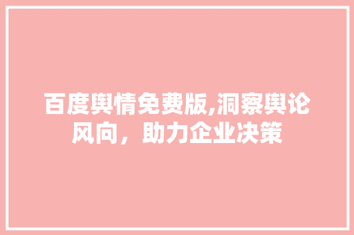 百度舆情免费版,洞察舆论风向，助力企业决策