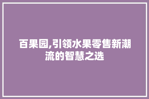 百果园,引领水果零售新潮流的智慧之选