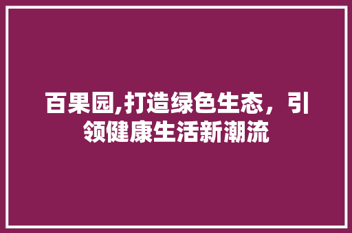 百果园,打造绿色生态，引领健康生活新潮流