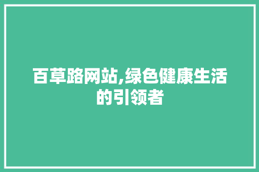 百草路网站,绿色健康生活的引领者