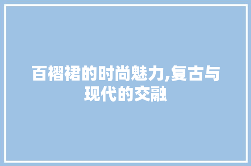 百褶裙的时尚魅力,复古与现代的交融