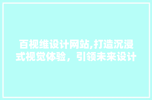 百视维设计网站,打造沉浸式视觉体验，引领未来设计潮流