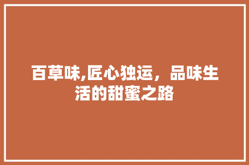 百草味,匠心独运，品味生活的甜蜜之路