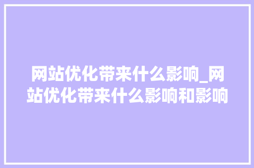 网站优化带来什么影响_网站优化带来什么影响和影响。 网站优化带来什么影响_网站优化带来什么影响和影响。 SEO关键词