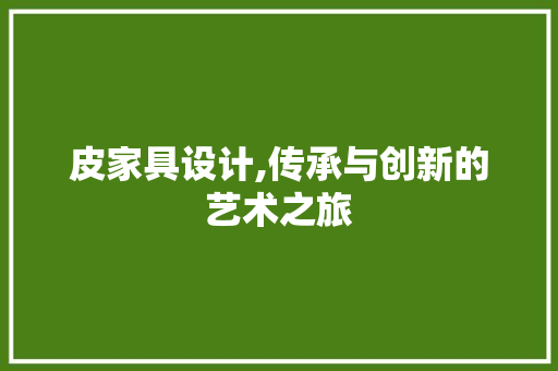 皮家具设计,传承与创新的艺术之旅