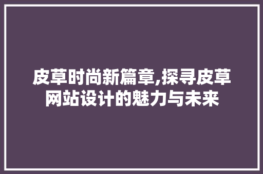 皮草时尚新篇章,探寻皮草网站设计的魅力与未来