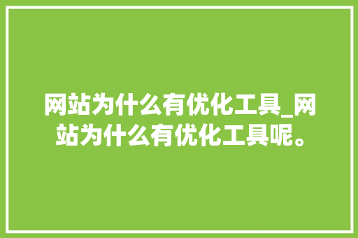 网站为什么有优化工具_网站为什么有优化工具呢。 网站为什么有优化工具_网站为什么有优化工具呢。 SEO关键词