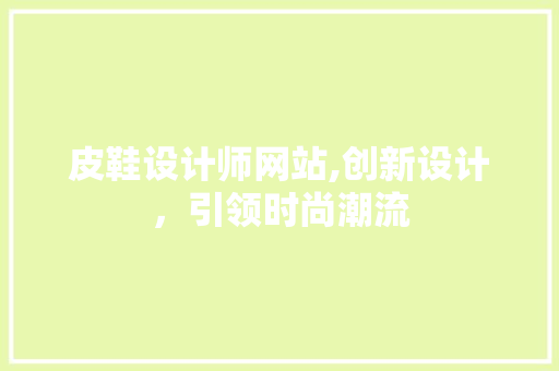 皮鞋设计师网站,创新设计，引领时尚潮流