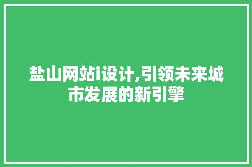 盐山网站i设计,引领未来城市发展的新引擎