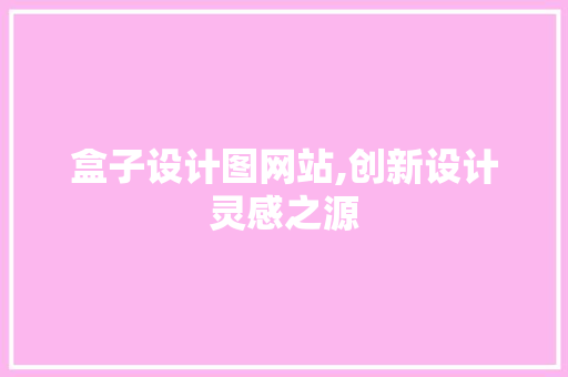 盒子设计图网站,创新设计灵感之源