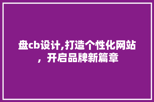 盘cb设计,打造个性化网站，开启品牌新篇章