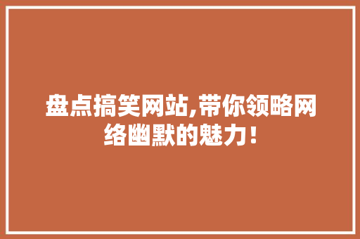 盘点搞笑网站,带你领略网络幽默的魅力！