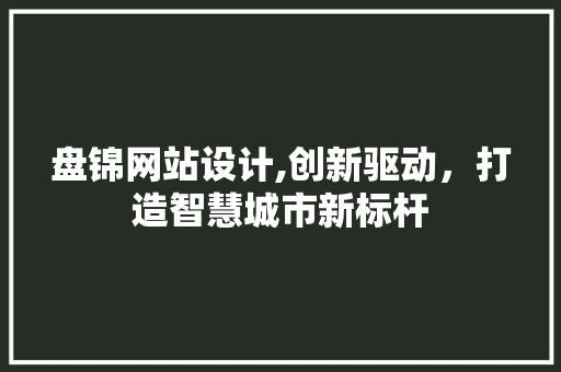 盘锦网站设计,创新驱动，打造智慧城市新标杆
