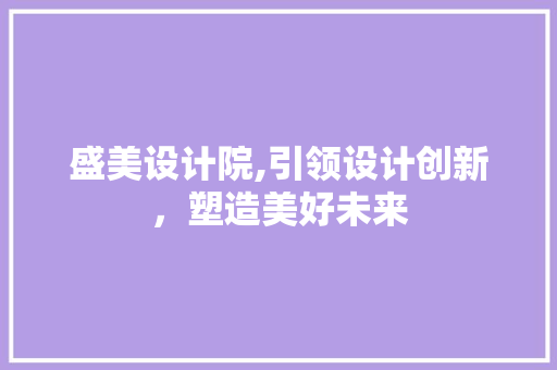 盛美设计院,引领设计创新，塑造美好未来