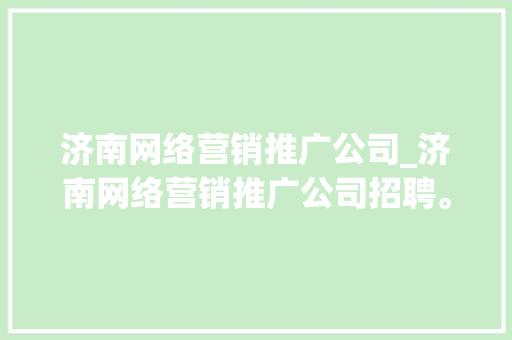 济南网络营销推广公司_济南网络营销推广公司招聘。 网站建设公司 济南网络营销推广公司_济南网络营销推广公司招聘。 济南网络营销推广公司_济南网络营销推广公司招聘。 网站建设公司