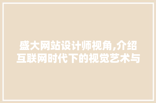 盛大网站设计师视角,介绍互联网时代下的视觉艺术与创新