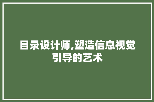 目录设计师,塑造信息视觉引导的艺术 目录设计师,塑造信息视觉引导的艺术 网站建设公司