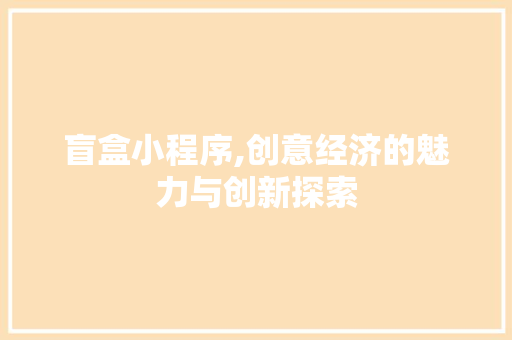 盲盒小程序,创意经济的魅力与创新探索 盲盒小程序,创意经济的魅力与创新探索 网站建设公司