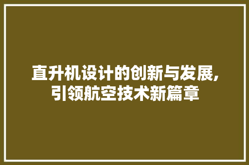 直升机设计的创新与发展,引领航空技术新篇章
