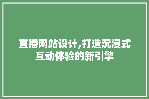 直播网站设计,打造沉浸式互动体验的新引擎