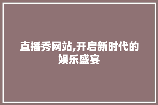直播秀网站,开启新时代的娱乐盛宴