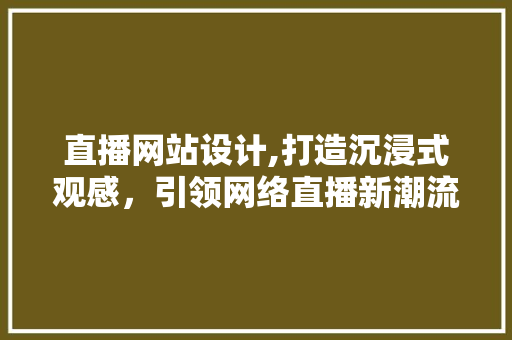 直播网站设计,打造沉浸式观感，引领网络直播新潮流