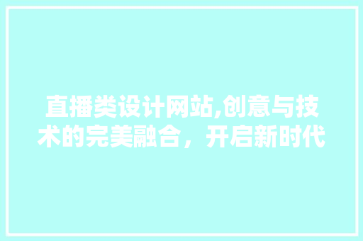 直播类设计网站,创意与技术的完美融合，开启新时代互动体验