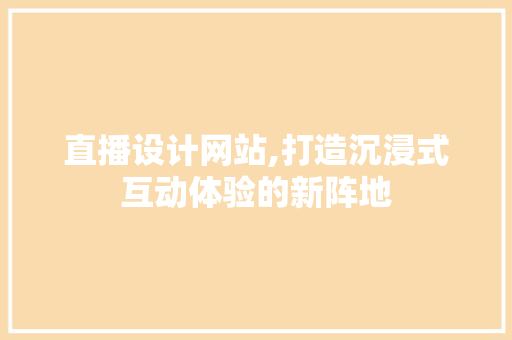 直播设计网站,打造沉浸式互动体验的新阵地