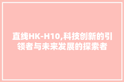 直线HK-H10,科技创新的引领者与未来发展的探索者