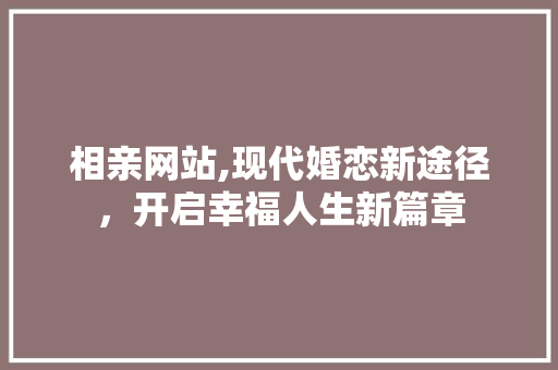 相亲网站,现代婚恋新途径，开启幸福人生新篇章