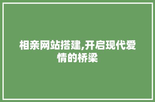 相亲网站搭建,开启现代爱情的桥梁