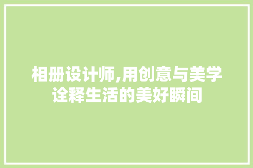 相册设计师,用创意与美学诠释生活的美好瞬间