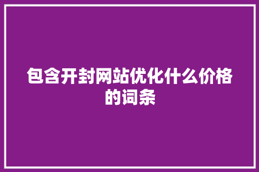 包含开封网站优化什么价格的词条 包含开封网站优化什么价格的词条 网站建设公司
