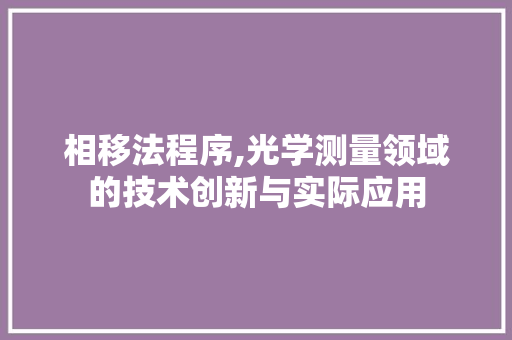 相移法程序,光学测量领域的技术创新与实际应用