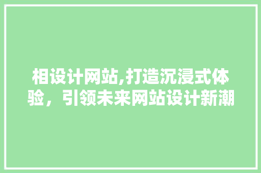 相设计网站,打造沉浸式体验，引领未来网站设计新潮流