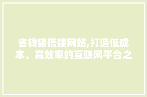 省钱猪搭建网站,打造低成本、高效率的互联网平台之旅 省钱猪搭建网站,打造低成本、高效率的互联网平台之旅 必应SEO
