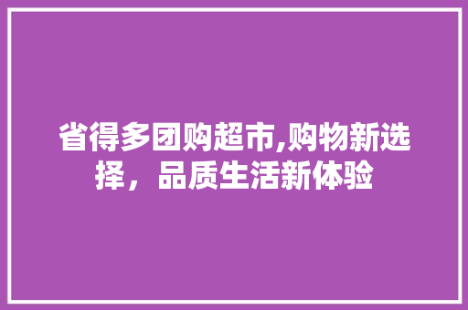 省得多团购超市,购物新选择，品质生活新体验